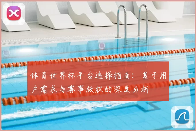 体育世界杯平台选择指南：基于用户需求与赛事版权的深度分析
