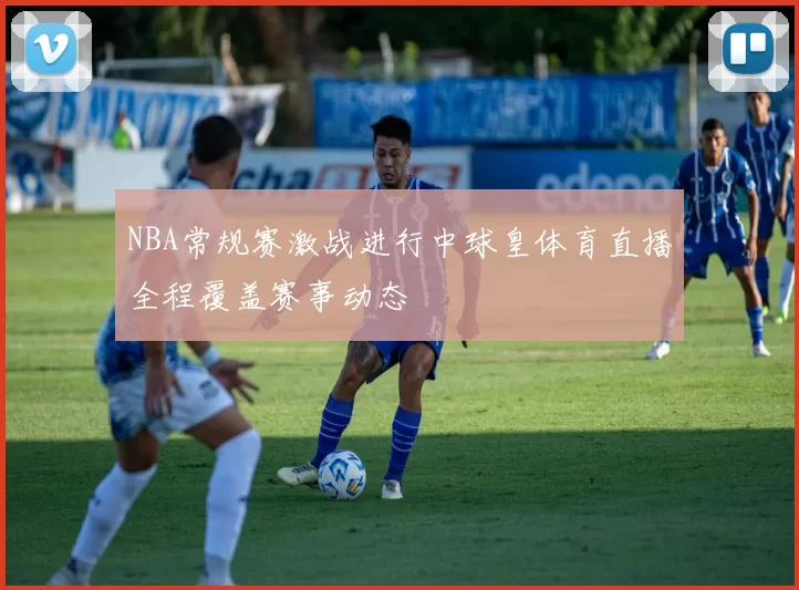 NBA常规赛激战进行中球皇体育直播全程覆盖赛事动态