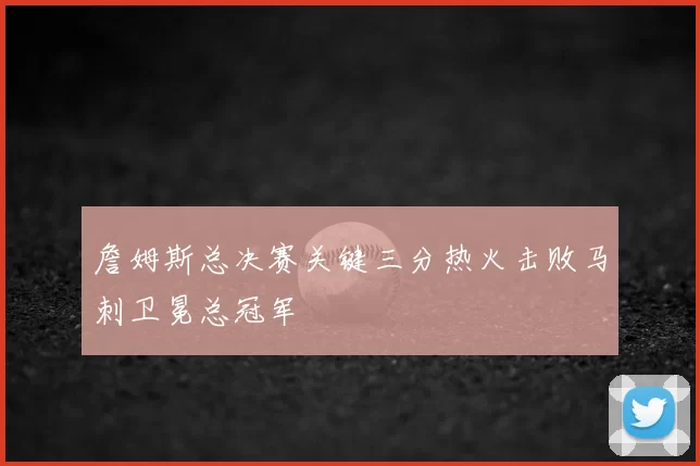 詹姆斯总决赛关键三分热火击败马刺卫冕总冠军