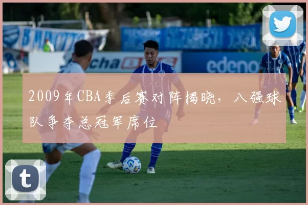 2009年CBA季后赛对阵揭晓,八强球队争夺总冠军席位